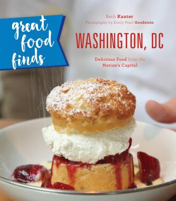 Great Food Finds Washington, DC: Delicious Food from the Nation's Capital - Kanter, Beth, and Goodstein, Emily Pearl (Photographer)