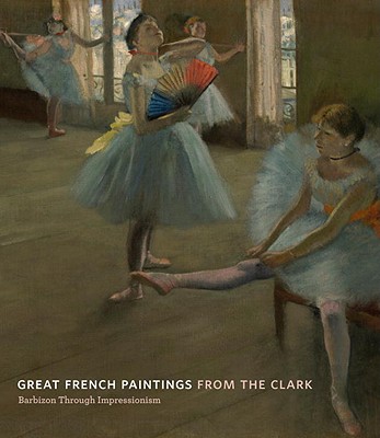 Great French Paintings from the Clark: Barbizon Through Impressionism - Ganz, James A. (Text by), and Brettell, Richard (Text by)