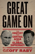 Great Game on: The Contest for Central Asia and Global Supremacy