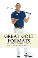 Great Golf Formats: Golf Betting Games, and More Hilarious Adult Golf Jokes and Stories