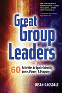 Great Group Leaders: 60 Activities to Ignite Identity, Voice, Power, & Purpose