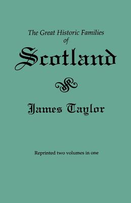 Great Historic Families of Scotland. Second Edition (Originally Published in 1889 in Two Volumes; Reprinted Here Two Volumes in One) - Taylor, James