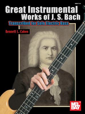 Great Instrumental Works of J.S. Bach: Transcribed for Solo Electric Bass - Bach, Johann Sebastian, and Cohen, Bennett