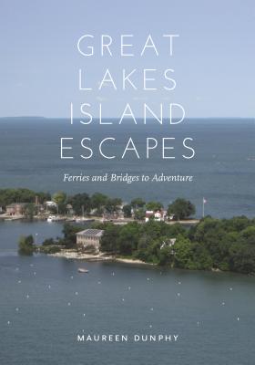 Great Lakes Island Escapes: Ferries and Bridges to Adventure - Dunphy, Maureen