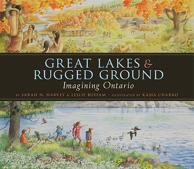 Great Lakes & Rugged Ground: Imagining Ontario - Harvey, Sarah N, and Buffam, Leslie