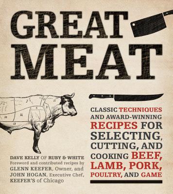 Great Meat: Classic Techniques and Award-Winning Recipes for Selecting, Cutting, and Cooking Beef, Lamb, Pork, Poultry, and Game - Kelly, Dave, and Hogan, John, and Keefer, Glenn