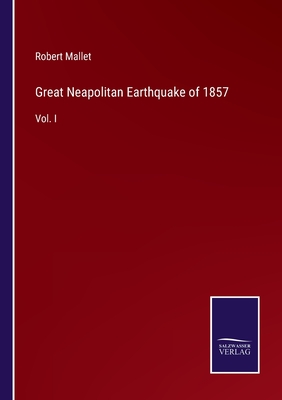 Great Neapolitan Earthquake of 1857: Vol. I - Mallet, Robert