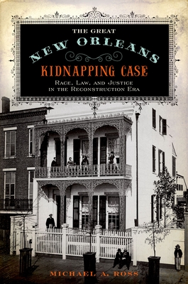 Great New Orleans Kidnapping Case: Race, Law, and Justice in the Reconstruction Era - Ross, Michael A