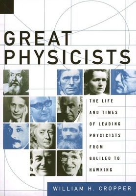 Great Physicists: The Life and Times of Leading Physicists from Galileo to Hawking - Cropper, William H