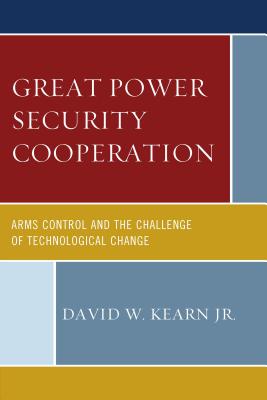 Great Power Security Cooperation: Arms Control and the Challenge of Technological Change - Kearn, David W., Jr.