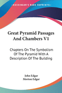 Great Pyramid Passages And Chambers V1: Chapters On The Symbolism Of The Pyramid With A Description Of The Building