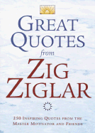 Great Quotes from Zig Ziglar: 250 Inspiring Quotes from the Master Motivator and Friends - Ziglar, Zig