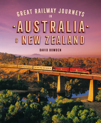 Great Railway Journeys in Australia & New Zealand - Bowden, David