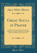 Great Souls at Prayer: Fourteen Centuries of Prayer, Praise and Aspiration, from St. Augustine to Christina Rossetti and Robert Louis Stevenson (Classic Reprint)