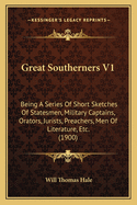 Great Southerners V1: Being a Series of Short Sketches of Statesmen, Military Captains, Orators, Jurists, Preachers, Men of Literature, Etc. (1900)