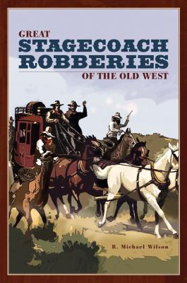 Great Stagecoach Robberies of the Old West - Wilson, R Michael