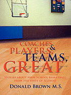 Great Teams, Players, & Coaches: Stories about High School Basketball from the State of Illinois