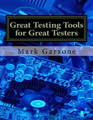 Great Testing Tools for Great Testers: A Guide to Recent & Obscure Testing Tools - Garzone, Mark Arthur