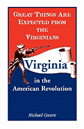 Great Things Are Expected from the Virginians: Virginia in the American Revolution