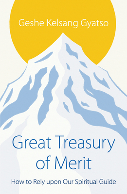 Great Treasury of Merit: How to Rely Upon Our Spiritual Guide - Gyatso, Geshe Kelsang