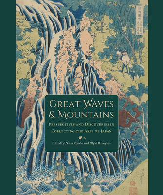 Great Waves and Mountains: Perspectives and Discoveries in Collecting the Arts of Japan - Oyobe, Natsu (Editor), and Peyton, Allysa B (Editor)