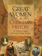 Great Women in Christian History: 37 Women Who Changed the World - Curtis, A Kenneth (Editor), and Graves, Daniel (Editor)