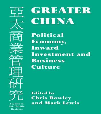 Greater China: Political Economy, Inward Investment and Business Culture - Lewis, Mark (Editor), and Rowley, Chris, Mr. (Editor)