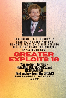 Greater Exploits - 19 Featuring - T. L. Osborn In Healing the Sick and One Hundred facts..: On divine Healing ALL-IN-ONE PLACE for Greater Exploits In God! - You are Born for This - Healing, Deliverance and Restoration - Equipping Series - Osborn, T L, and Ogbe, Ambassador Monday O
