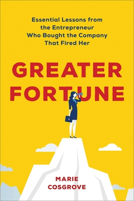 Greater Fortune: Essential Lessons from the Entrepreneur Who Bought the Company That Fired Her - Cosgrove, Marie