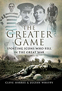 Greater Game: Sporting Icons Who Fell in the Great War - Harris, Clive, and Whippy, Julian