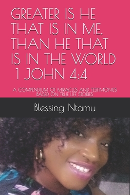 Greater Is He That Is in Me, Than He That Is in the World 1 John 4: 4: A Compendium of Miracles and Testimonies Based on True Life Stories - Ntamu (Phd), Blessing A