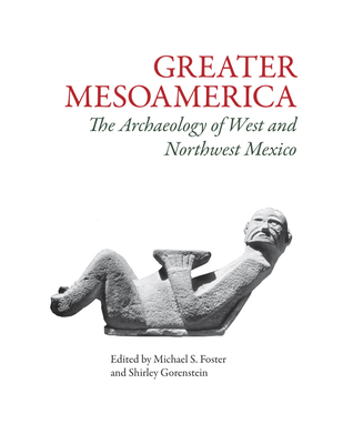 Greater Mesoamerica: The Archaeology of West and Northwest Mexico - Foster, Michael S