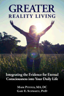 Greater Reality Living: Integrating the Evidence for Eternal Consciousness Into Your Daily Life