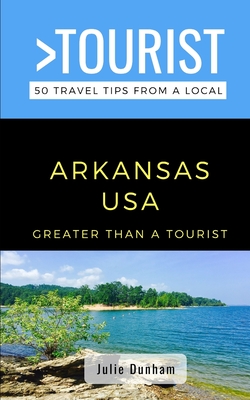 Greater Than a Tourist-Arkansas USA: 50 Travel Tips from a Local - Dunham, Julie