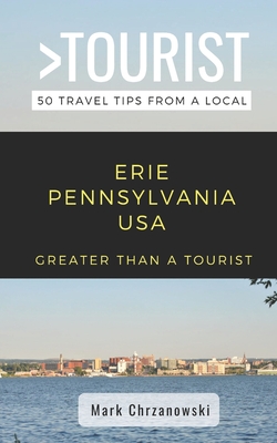 Greater Than a Tourist- Erie Pennsylvania USA: 50 Travel Tips from a Local - Tourist, Greater Than, and Turner, Joanne (Editor), and Chrzanowski, Mark