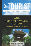Greater Than a Tourist- Hanoi Red River Valley Vietnam: 50 Travel Tips from a Local