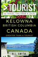 Greater Than a Tourist - Kelowna British Columbia Canada: 50 Travel Tips from a Local