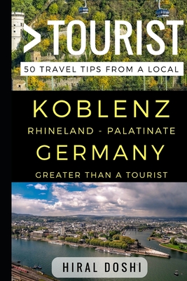 Greater Than a Tourist - Koblenz Rhineland - Palatinate Germany: 50 Travel Tips from a Local - Tourist, Greater Than, and Rusczyk Ed D, Lisa (Foreword by), and Doshi, Hiral