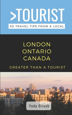 Greater Than a Tourist- London Ontario Canada: 50 Travel Tips from a Local - Tourist, Greater Than a, and Olinyk, Yoda