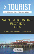 Greater Than a Tourist- Saint Augustine Florida USA: 50 Travel Tips from a Local