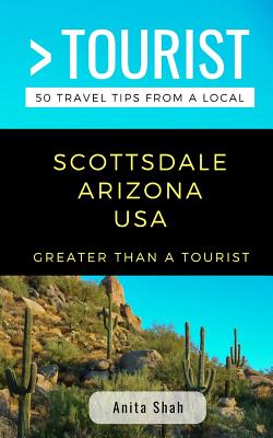 Greater Than a Tourist- Scottsdale Arizona USA: 50 Travel Tips from a Local - Tourist, Greater Than a, and Shah, Anita