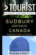 Greater Than a Tourist - Sudbury Ontario Canada: 50 Travel Tips from a Local