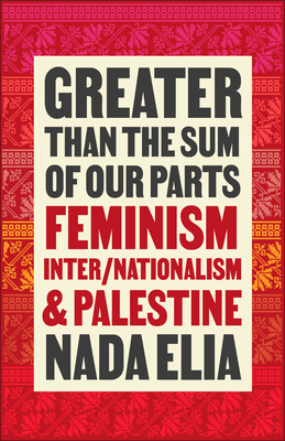 Greater than the Sum of Our Parts: Feminism, Inter/Nationalism, and Palestine - Elia, Nada