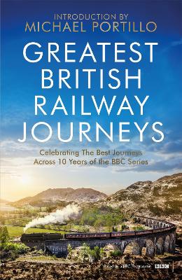 Greatest British Railway Journeys: Celebrating the greatest journeys from the BBC's beloved railway travel series - Portillo, Michael