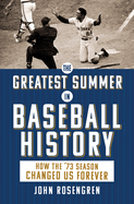 Greatest Summer in Baseball History: How the '73 Season Changed Us Forever