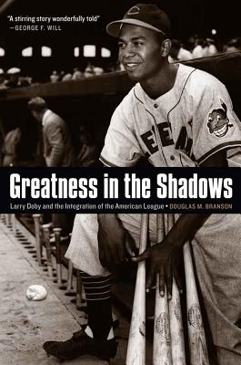 Greatness in the Shadows: Larry Doby and the Integration of the American League - Branson, Douglas M