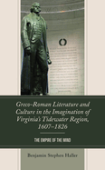 Greco-Roman Literature and Culture in the Imagination of Virginia's Tidewater Region, 1607-1826: The Empire of the Mind