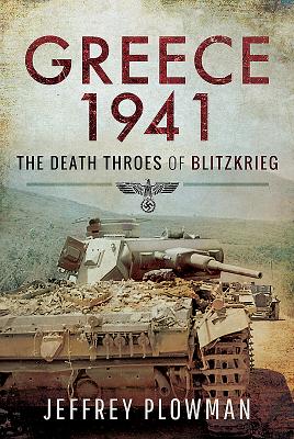 Greece 1941: The Death Throes of Blitzkreig - Plowman, Jeffrey