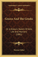 Greece And The Greeks: Or A Historic Sketch Of Attic Life And Manners (1881)