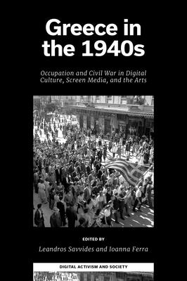 Greece in the 1940s: Occupation and Civil War in Digital Culture, Screen Media, and the Arts - Savvides, Leandros (Editor), and Ferra, Ioanna (Editor)